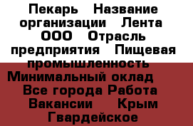 Пекарь › Название организации ­ Лента, ООО › Отрасль предприятия ­ Пищевая промышленность › Минимальный оклад ­ 1 - Все города Работа » Вакансии   . Крым,Гвардейское